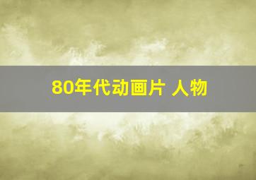 80年代动画片 人物